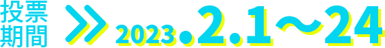 投票期間 ＞ 2023.2.1〜24