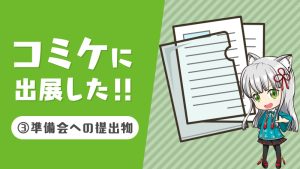 【C99 出展したい！準備会ってなに？？】No.３コミケ参加するには準備会への提出物が必要！