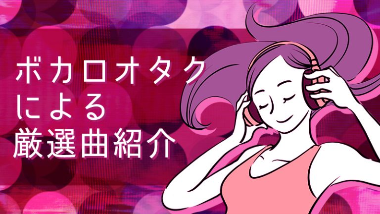 【ボカロオタクによる厳選曲！】ボカロ好きがジャンル別に曲の解説？