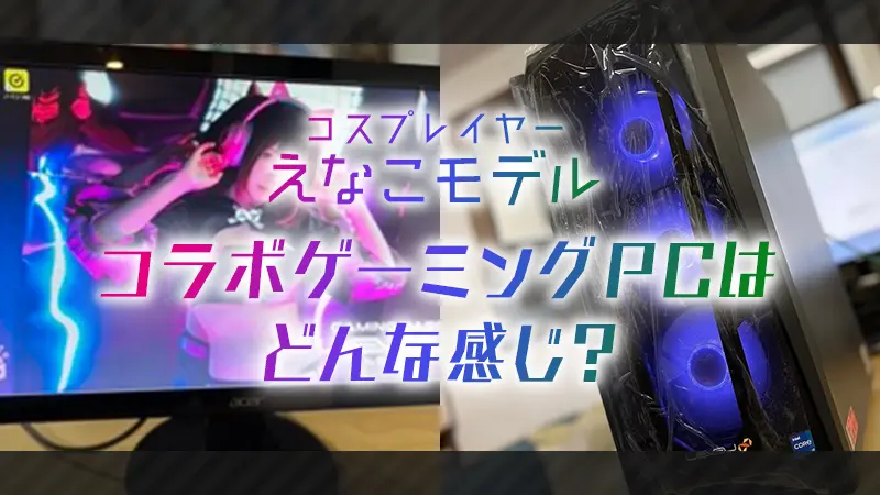 コスプレイヤーえなこモデル】コラボゲーミングPCはどんな感じ