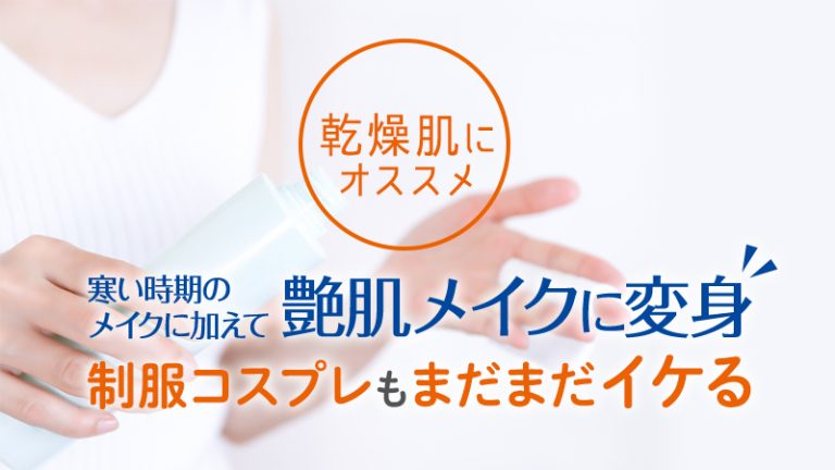 【乾燥肌 オススメ】寒い時期のメイクに加えて艶肌メイクに変身"制服コスプレもまだまだイケる"