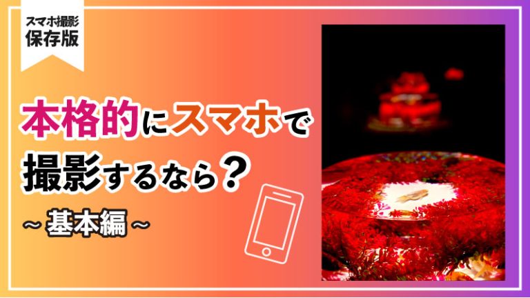 【スマホ撮影 保存版】本格的にスマホで撮影するなら?ー基本編