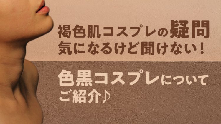 【 褐色肌 コスプレ】気になるけど聞けない！褐色肌のコスプレについてご紹介♪