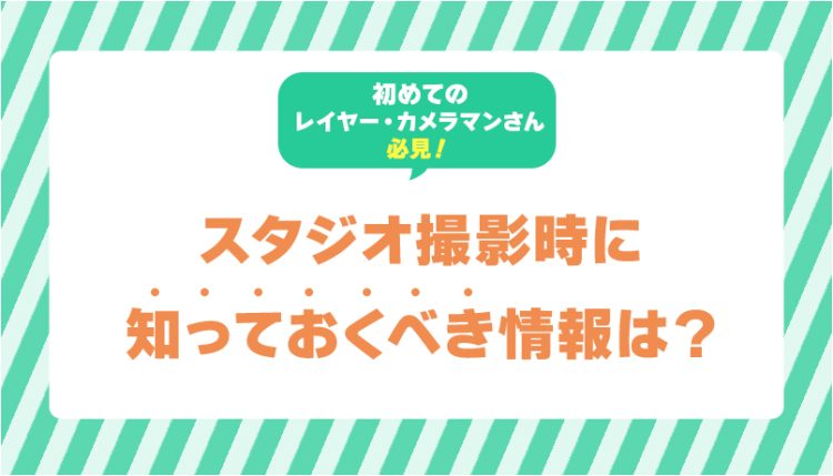 【スタジオ撮影時に知っておくべき情報は？】初めてのレイヤー・カメラマンさん必見！
