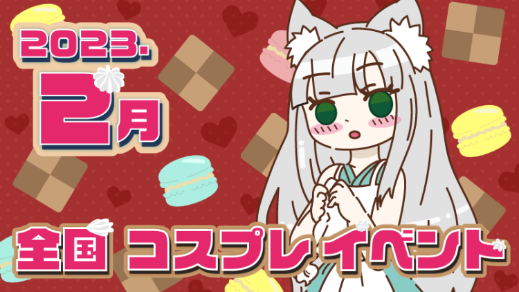 【2023年　大好きを伝えて】ハッピーバレンタイン2月全国コスプレイベント一覧紹介♪（コスプレイヤー・カメラマン必見）