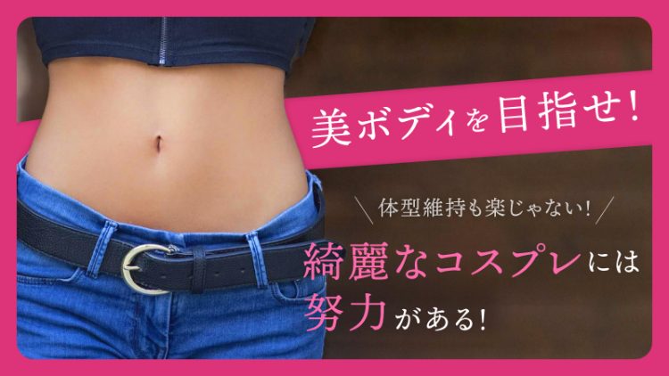 【美ボディを目指せ】体型維持も楽じゃない！綺麗なコスプレには努力がある！