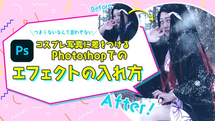 【つまらない！なんて言わせない！】コスプレ写真に差をつけるPhotoshopでのエフェクトの入れ方