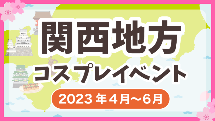 【2023年4月〜6月】関西地方コスプレイベントまとめ（コスプレイヤー・カメラマン必見）