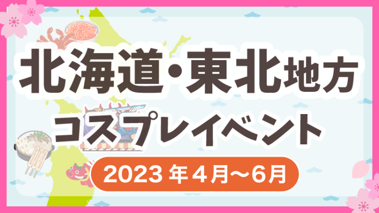 【2023年4月〜6月】北海道地方・東北地方コスプレイベントまとめ（コスプレイヤー・カメラマン必見）