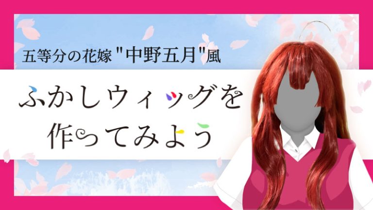 【初！ふかしウィッグ】五等分の花嫁"中野五月風"のウィッグ作ってみよう！-ウィッグの作り方
