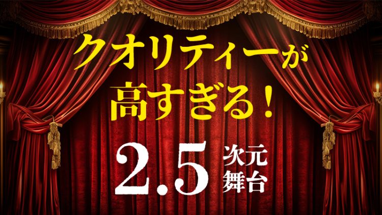 【2.5次元舞台】クオリティーが高すぎる！