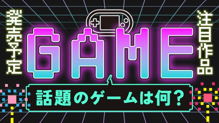 【新作ゲーム】話題のゲームは何？