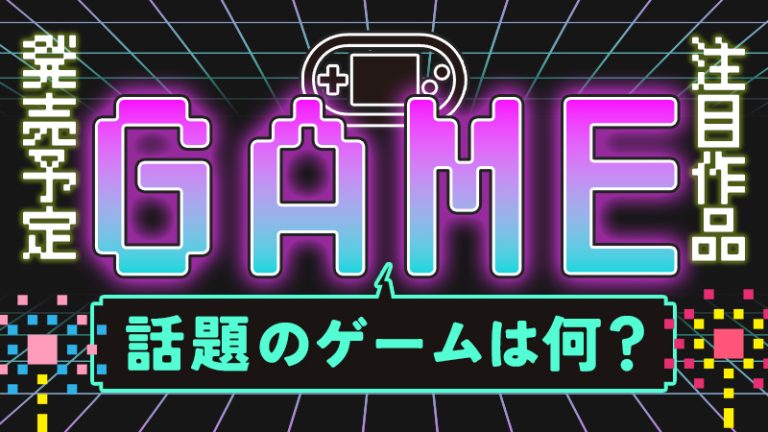 【新作ゲーム】話題のゲームは何？