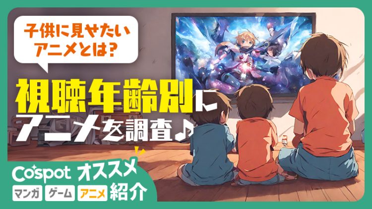 【子供に見せたい！アニメとは？】視聴年齢別にアニメを調査してみました♪
