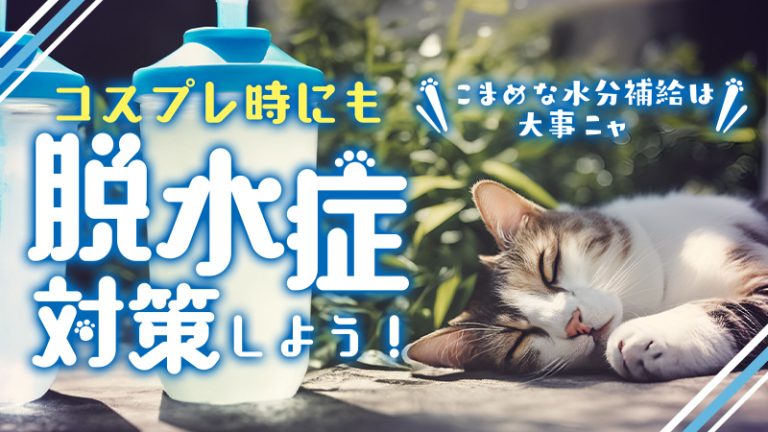 【脱水症対策】コスプレ時にも水分補給を！