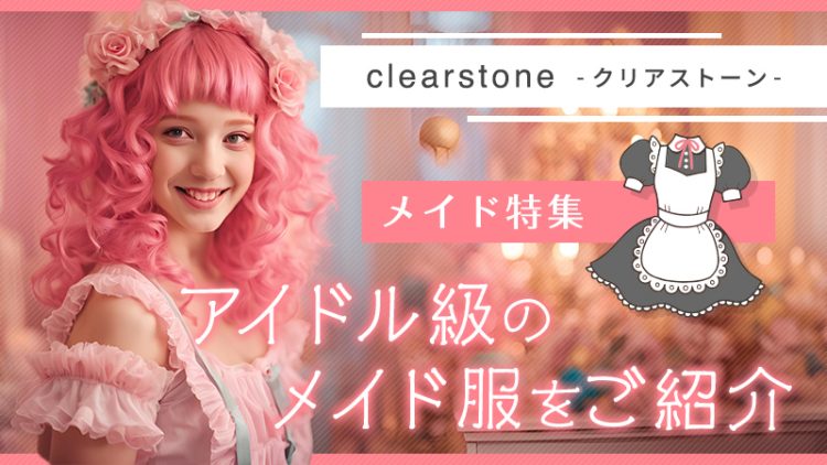 【クリアストーン】アイドル級のメイド服をご紹介（メイド特集）