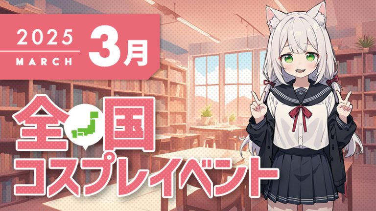 【2025年３月】全国 コスプレ イベント まとめ一覧（コスプレイヤー・カメラマン必見）