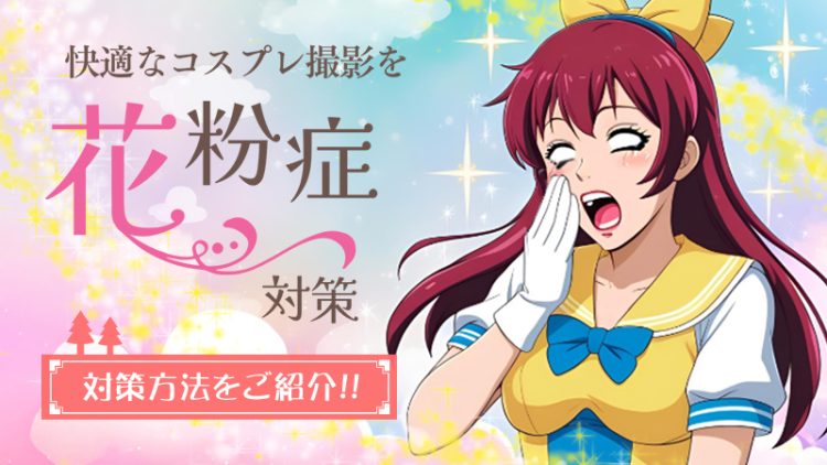 【 花粉症対策 】コスプレ撮影の天敵「花粉」対策で楽しい撮影をしよう！