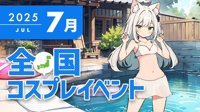 コスプレイベント【 2025年7月 】全国 コスプレ イベント まとめ（コスプレイヤー・カメラマン必見）
