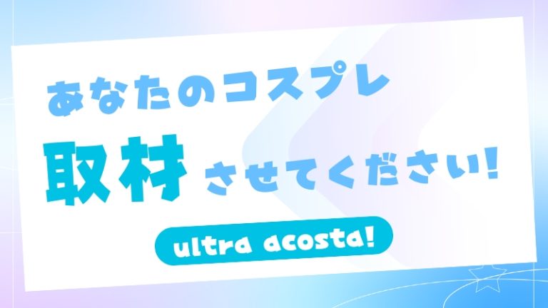 【 Ultra acosta! 】あなたのコスプレ、取材させてください！（アコスタ）