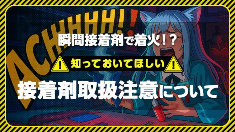 瞬間接着剤で着火！？【知っておいてほしい】接着剤取扱注意について