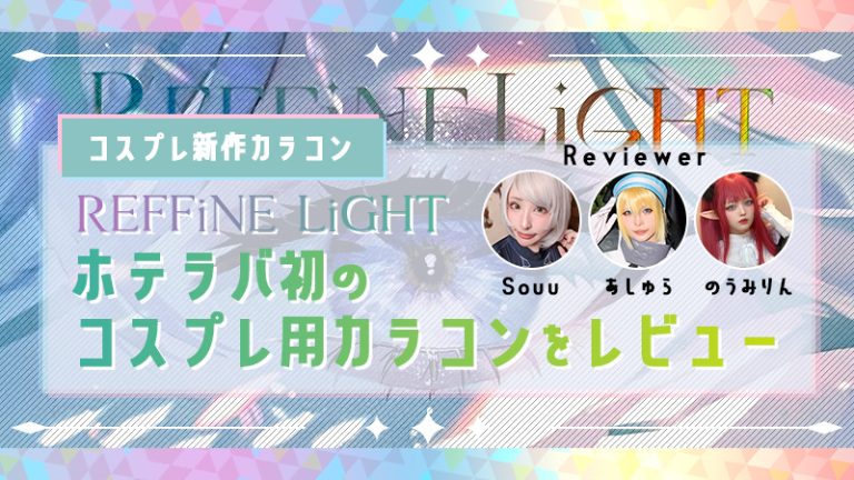 コスプレ新作カラコン【 レフィネライト（REFFiNE LiGHT） 】ホテラバ初のコスプレ用カラコンをレビュー（Souu/あしゅら/のうみりん）-きゃらけん