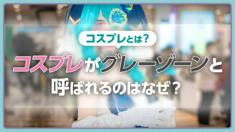 【コスプレのルールとは？】コスプレがグレーゾーンと呼ばれるのはなぜ？