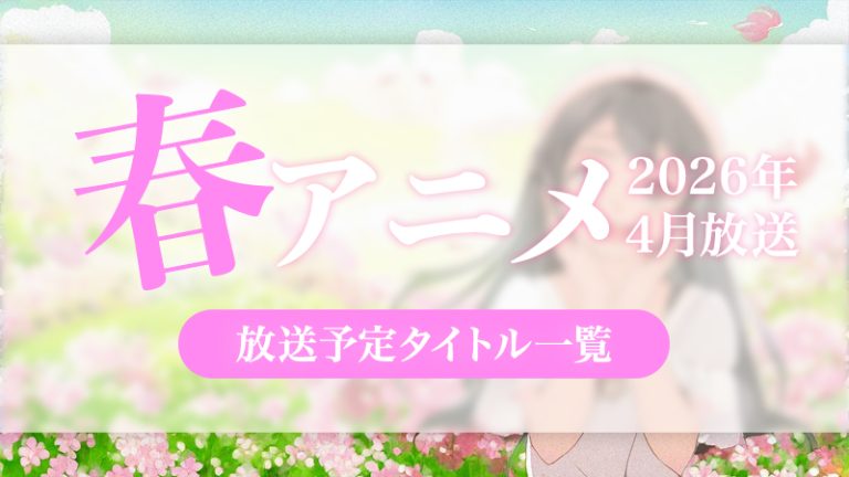 【2026年 春 アニメまとめ】桜舞う新学期から放送スタートする新作アニメ一覧（3月・4月）