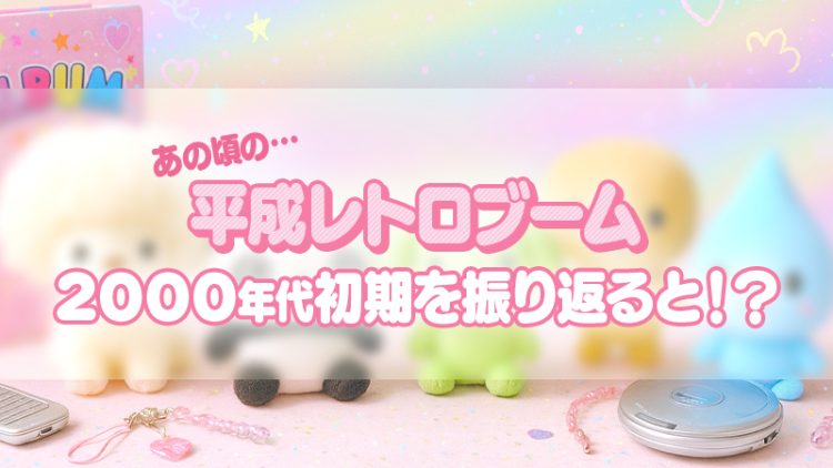平成レトロブーム【あの頃の…】２０００年代初期を振り返ると！？