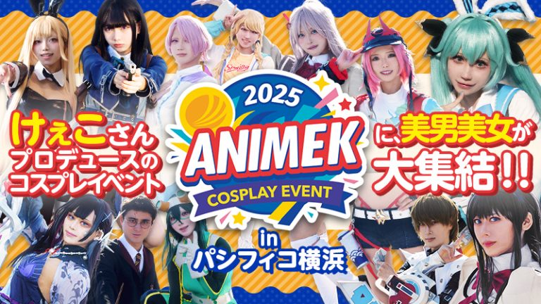 コスプレイヤー紹介【ANIMEK2025（アニメック2025）】けぇこさんプロデュースのコスプレイベントに、美男美女が大集結！！inパシフィコ横浜