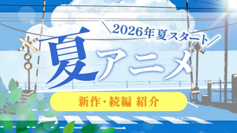 夏アニメまとめ【2026年7月】暑い夏にスタートの新・続アニメ紹介