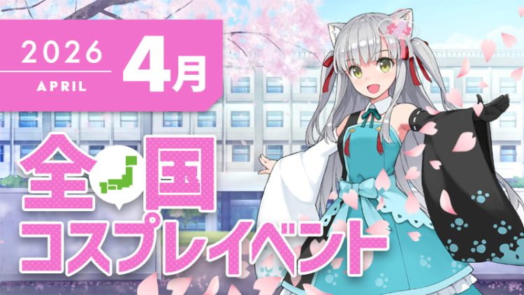 コスプレイベント【2026年4月】コスプレイベントまとめ一覧-全国ver-（コスプレイヤー・カメラマン必見）