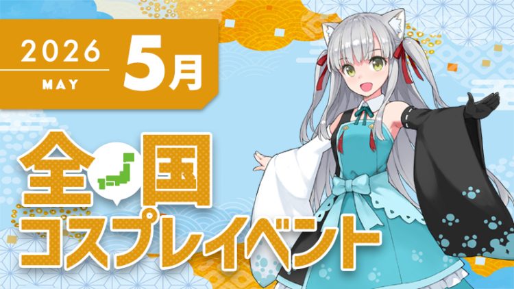 コスプレイベント【2026年5月】コスプレイベントまとめ一覧-全国ver-(コスプレイヤー・カメラマン必見)