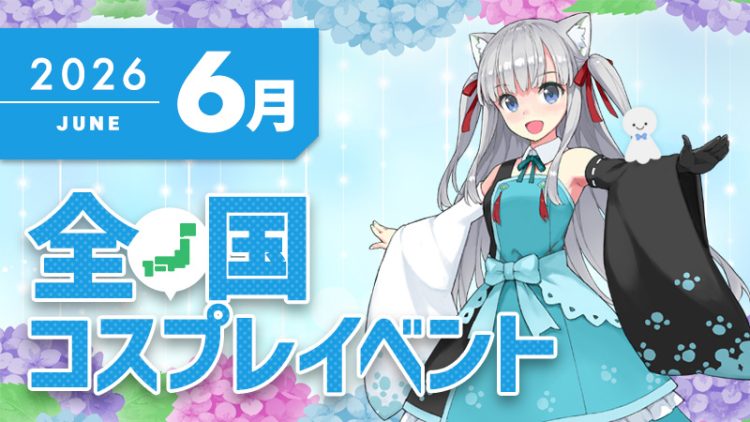 コスプレイベント【2026年6月】コスプレイベントまとめ一覧-全国ver-（コスプレイヤー・カメラマン必見）