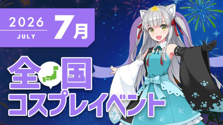 コスプレイベント【2026年7月】コスプレイベントまとめ一覧-全国ver-（コスプレイヤー・カメラマン必見）