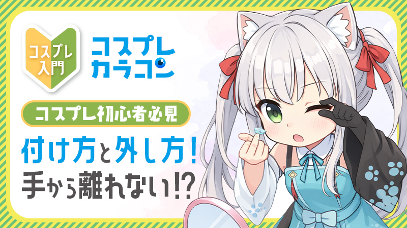 コスプレ初心者必見【コスプレカラコン】付け方と外し方！手から離れない！？