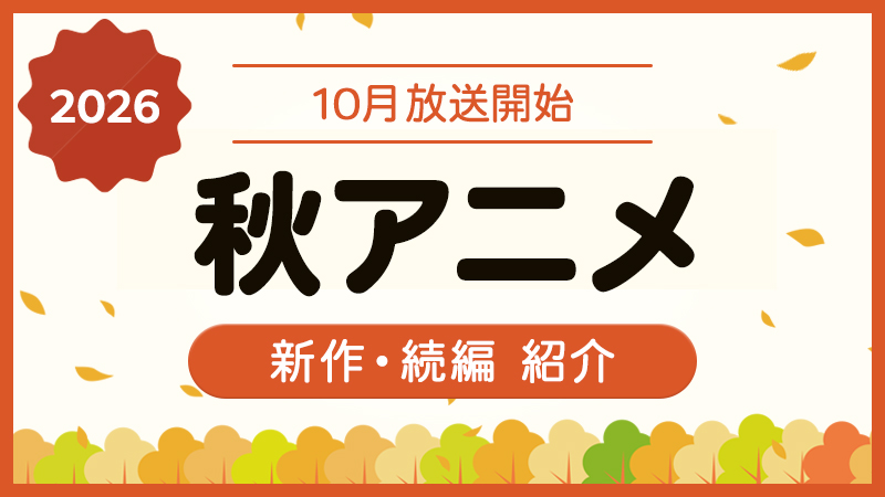 【2026年 秋アニメまとめ】10月放送スタートの新・続アニメ紹介