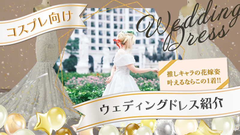 【コスプレ向けウェディングドレス紹介】撮影映えバツグン！推しキャラの花嫁姿を叶えるならこの1着（2026年度版）
